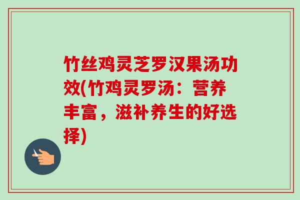 竹丝鸡灵芝罗汉果汤功效(竹鸡灵罗汤:营养丰富,滋补养生的好选择) 竹丝鸡灵芝罗汉果汤功效(竹鸡灵罗汤:营养丰富,滋补养生的好选择)