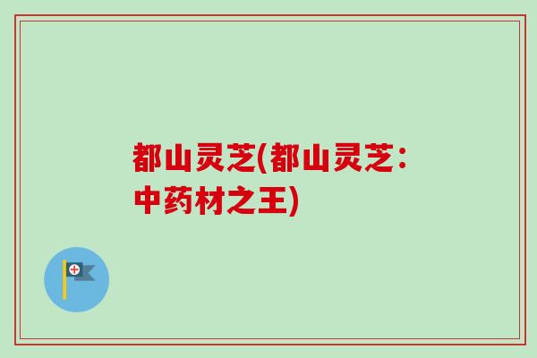 都山灵芝(都山灵芝:材之王) 都山灵芝(都山灵芝:材之王)