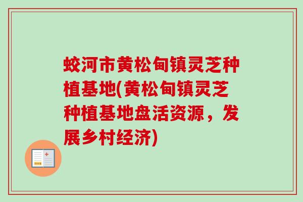 蛟河市黄松甸镇灵芝种植基地(黄松甸镇灵芝种植基地盘活资源，发展乡村经济)