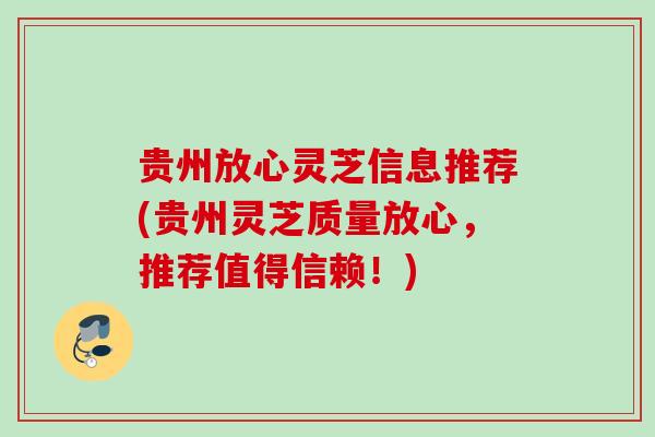 贵州放心灵芝信息推荐(贵州灵芝质量放心,推荐值得信赖!) 贵州放心灵芝信息推荐(贵州灵芝质量放心,推荐值得信赖!)