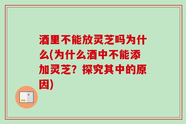 酒里不能放灵芝吗为什么(为什么酒中不能添加灵芝？探究其中的原因)