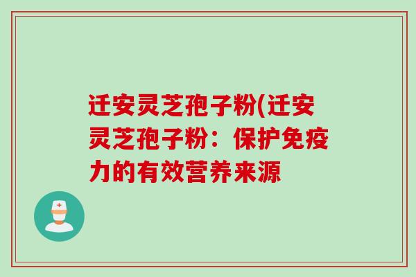 迁安灵芝孢子粉(迁安灵芝孢子粉：保护免疫力的有效营养来源