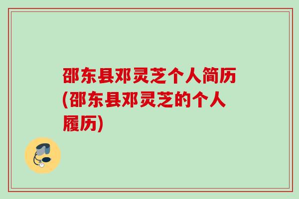 邵东县邓灵芝个人简历(邵东县邓灵芝的个人履历) 邵东县邓灵芝个人简历(邵东县邓灵芝的个人履历)