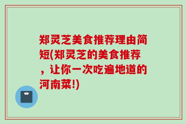 郑灵芝美食推荐理由简短(郑灵芝的美食推荐,让你一次吃遍地道的河南菜!) 郑灵芝美食推荐理由简短(郑灵芝的美食推荐,让你一次吃遍地道的河南菜!)