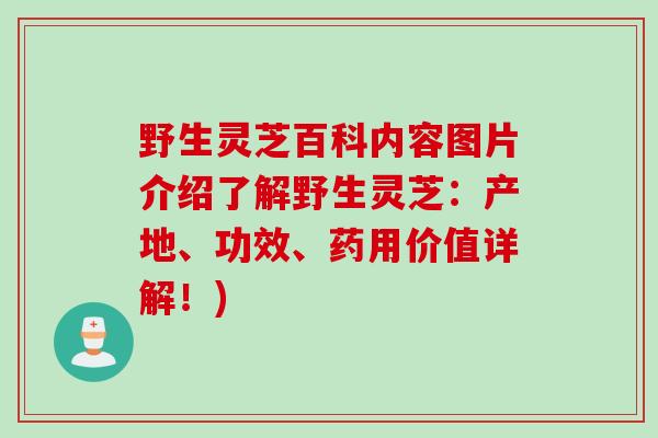 野生灵芝百科内容图片介绍了解野生灵芝：产地、功效、药用价值详解！)