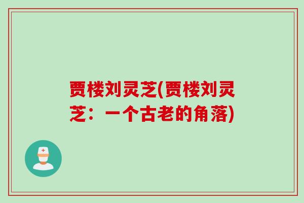 贾楼刘灵芝(贾楼刘灵芝：一个古老的角落)