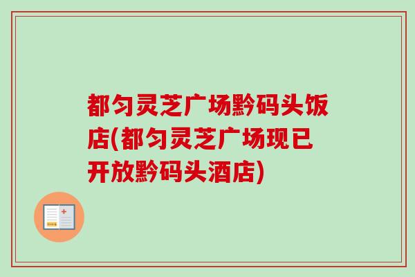 都匀灵芝广场黔码头饭店(都匀灵芝广场现已开放黔码头酒店)