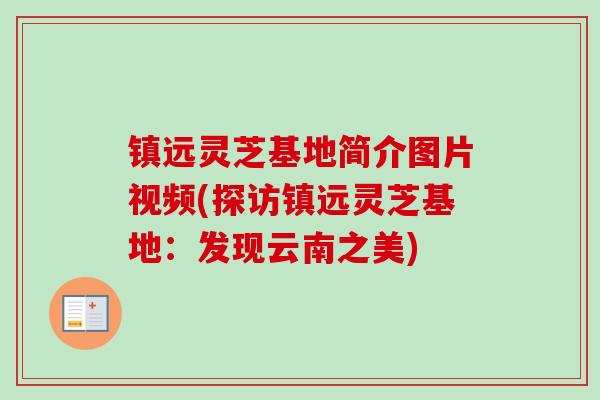 镇远灵芝基地简介图片视频(探访镇远灵芝基地：发现云南之美)