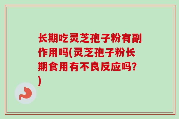 长期吃灵芝孢子粉有副作用吗(灵芝孢子粉长期食用有不良反应吗?) 长期吃灵芝孢子粉有副作用吗(灵芝孢子粉长期食用有不良反应吗?)