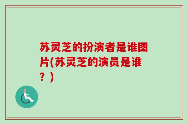 苏灵芝的扮演者是谁图片(苏灵芝的演员是谁？)