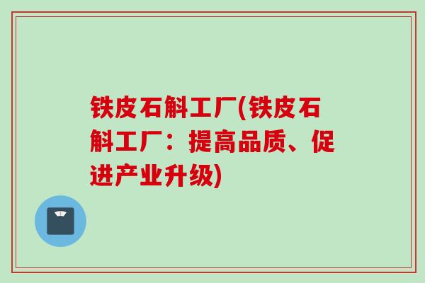 铁皮石斛工厂(铁皮石斛工厂:提高品质、促进产业升级) 铁皮石斛工厂(铁皮石斛工厂:提高品质、促进产业升级)