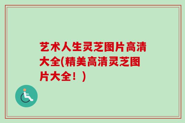艺术人生灵芝图片高清大全(精美高清灵芝图片大全！)