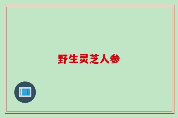 野生灵芝人参