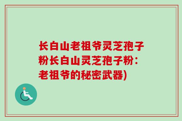 长白山老祖爷灵芝孢子粉长白山灵芝孢子粉：老祖爷的秘密武器)