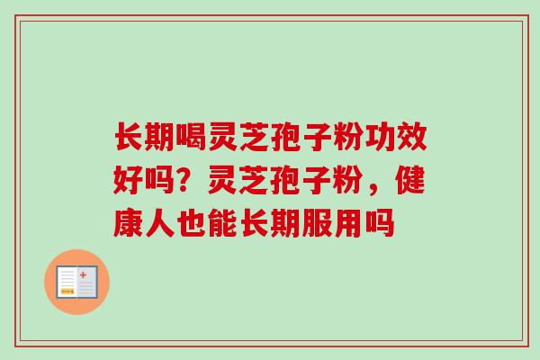 长期喝灵芝孢子粉功效好吗？灵芝孢子粉，健康人也能长期服用吗