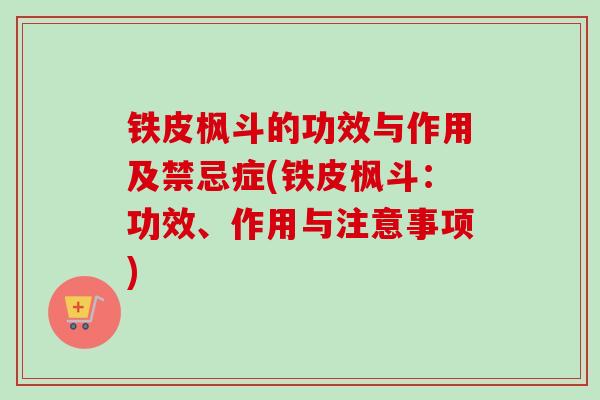 铁皮枫斗的功效与作用及禁忌症(铁皮枫斗：功效、作用与注意事项)