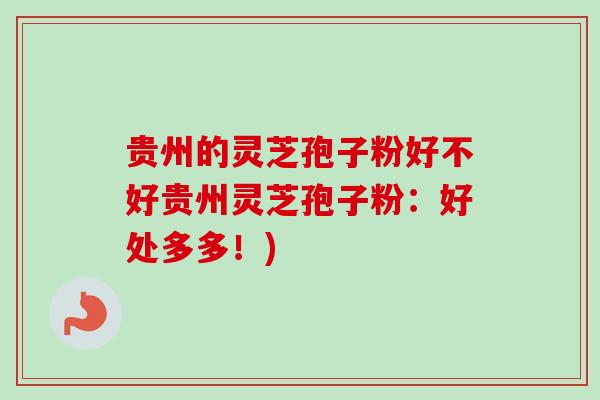 贵州的灵芝孢子粉好不好贵州灵芝孢子粉：好处多多！)