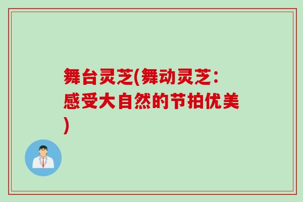 舞台灵芝(舞动灵芝：感受大自然的节拍优美)