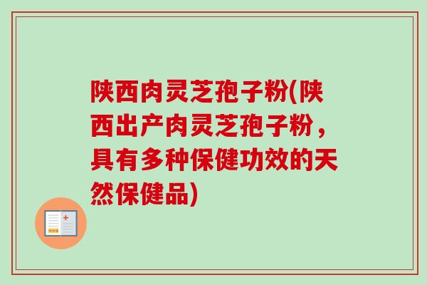 陕西肉灵芝孢子粉(陕西出产肉灵芝孢子粉，具有多种保健功效的天然保健品)