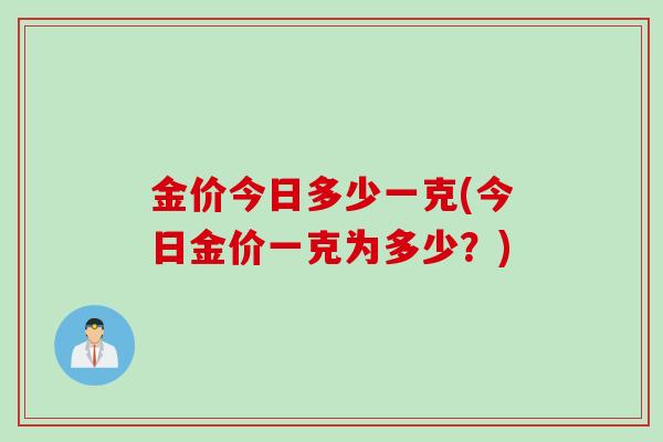 金价今日多少一克(今日金价一克为多少？)