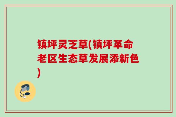 镇坪灵芝草(镇坪革命老区生态草发展添新色) 镇坪灵芝草(镇坪革命老区生态草发展添新色)