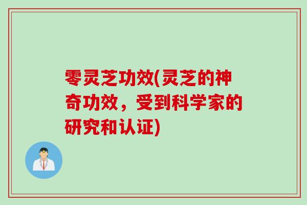 零灵芝功效(灵芝的神奇功效，受到科学家的研究和认证)