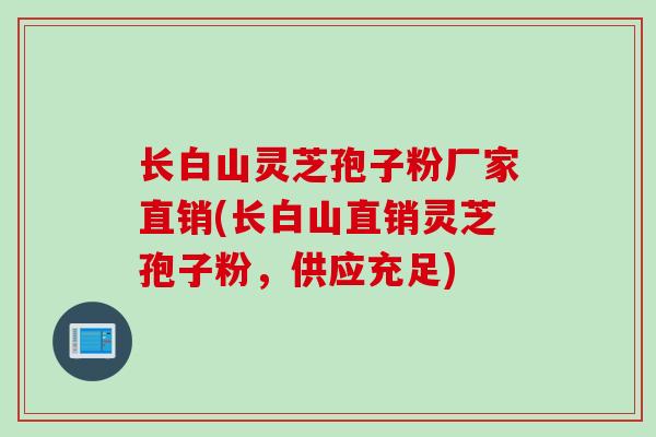 长白山灵芝孢子粉厂家直销(长白山直销灵芝孢子粉，供应充足)