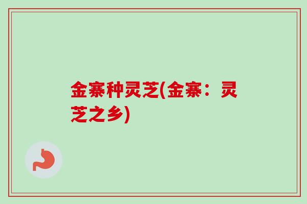金寨种灵芝(金寨：灵芝之乡)