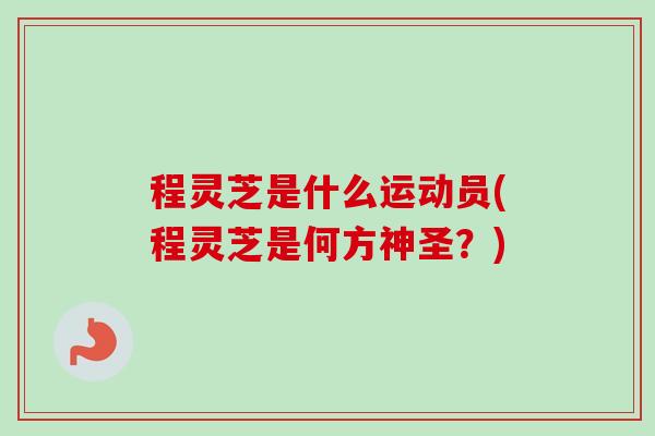程灵芝是什么运动员(程灵芝是何方神圣？)