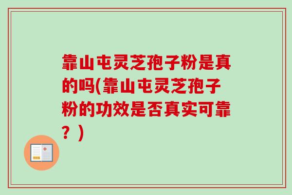 靠山屯灵芝孢子粉是真的吗(靠山屯灵芝孢子粉的功效是否真实可靠？)