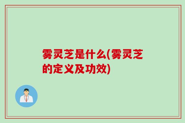 雾灵芝是什么(雾灵芝的定义及功效)