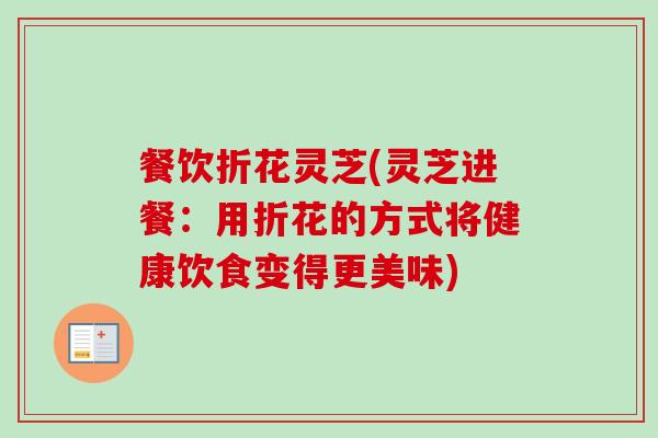 餐饮折花灵芝(灵芝进餐：用折花的方式将健康饮食变得更美味)