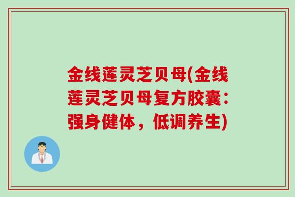 金线莲灵芝贝母(金线莲灵芝贝母复方胶囊：强身健体，低调养生)