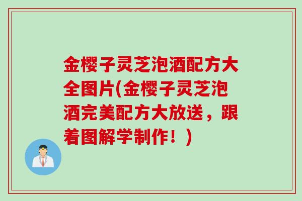 金樱子灵芝泡酒配方大全图片(金樱子灵芝泡酒完美配方大放送，跟着图解学制作！)
