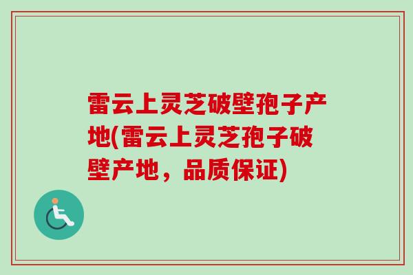 雷云上灵芝破壁孢子产地(雷云上灵芝孢子破壁产地,品质保证) 雷云上灵芝破壁孢子产地(雷云上灵芝孢子破壁产地,品质保证)