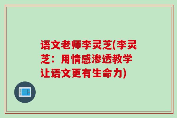 语文老师李灵芝(李灵芝：用情感渗透教学 让语文更有生命力)