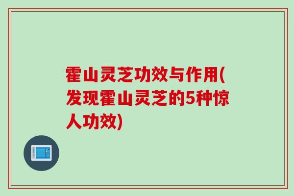 霍山灵芝功效与作用(发现霍山灵芝的5种惊人功效)