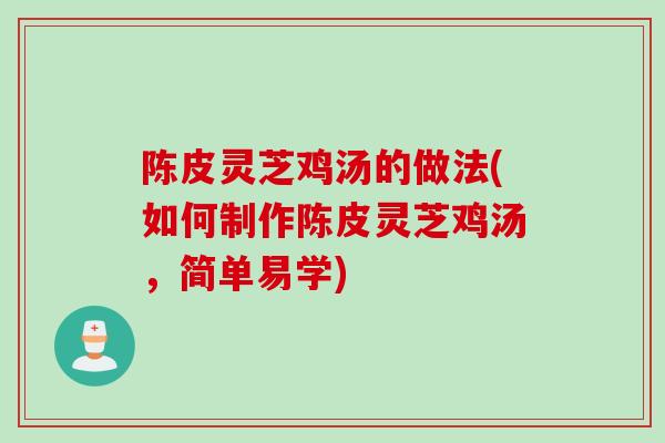 陈皮灵芝鸡汤的做法(如何制作陈皮灵芝鸡汤，简单易学)
