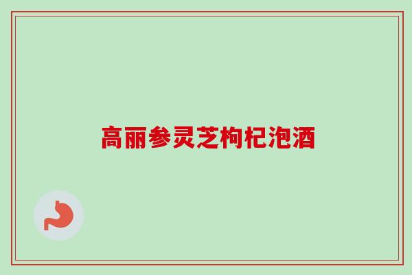 高丽参灵芝枸杞泡酒