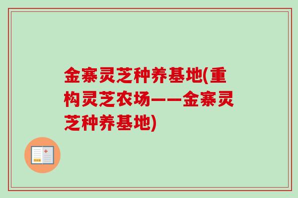 金寨灵芝种养基地(重构灵芝农场——金寨灵芝种养基地)