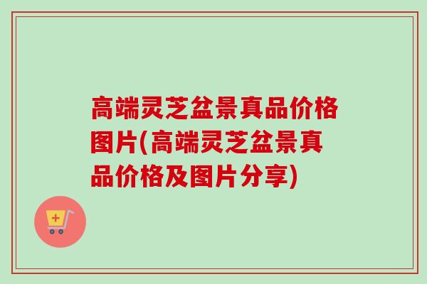 高端灵芝盆景真品价格图片(高端灵芝盆景真品价格及图片分享)