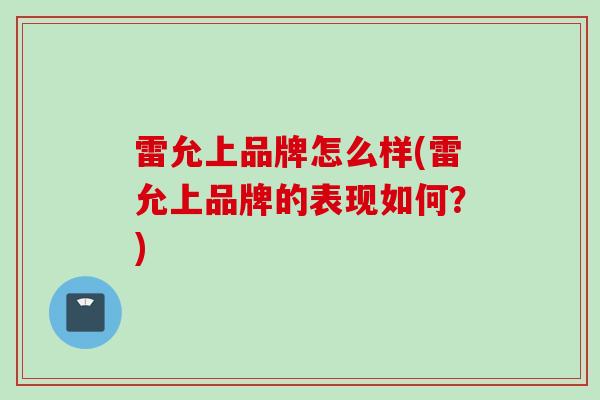 雷允上品牌怎么样(雷允上品牌的表现如何？)