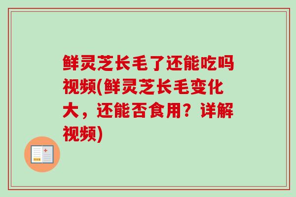 鲜灵芝长毛了还能吃吗视频(鲜灵芝长毛变化大，还能否食用？详解视频)