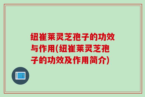 纽崔莱灵芝孢子的功效与作用(纽崔莱灵芝孢子的功效及作用简介)