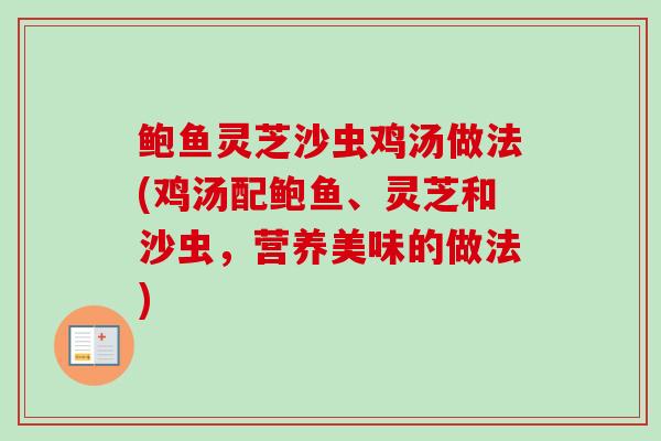 鲍鱼灵芝沙虫鸡汤做法(鸡汤配鲍鱼、灵芝和沙虫，营养美味的做法)
