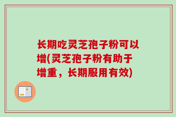 长期吃灵芝孢子粉可以增(灵芝孢子粉有助于增重，长期服用有效)