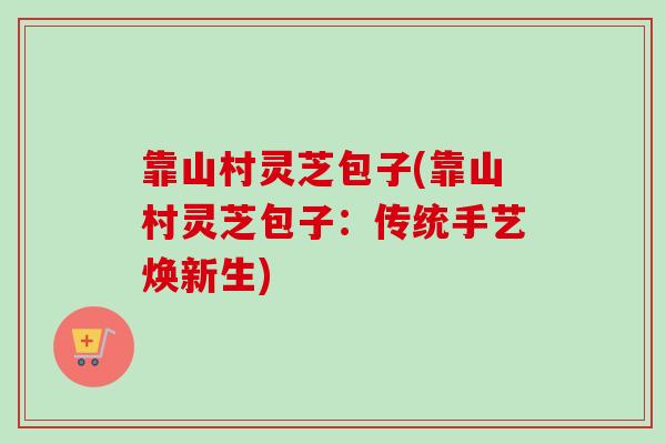 靠山村灵芝包子(靠山村灵芝包子：传统手艺焕新生)