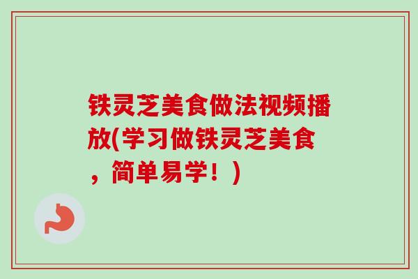铁灵芝美食做法视频播放(学习做铁灵芝美食，简单易学！)
