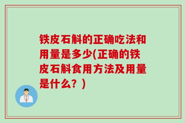 铁皮石斛的正确吃法和用量是多少(正确的铁皮石斛食用方法及用量是什么？)