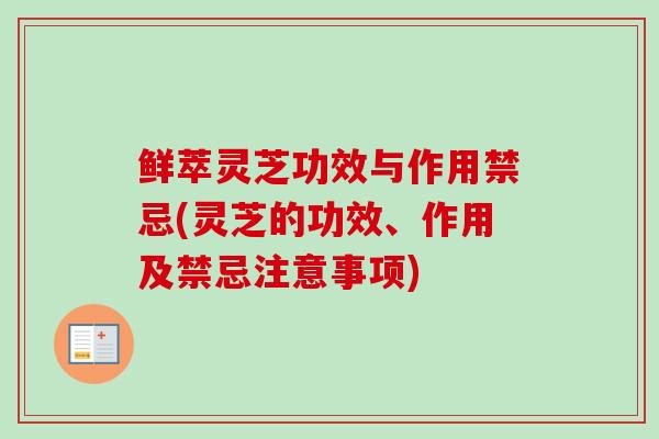 鲜萃灵芝功效与作用禁忌(灵芝的功效、作用及禁忌注意事项) 鲜萃灵芝功效与作用禁忌(灵芝的功效、作用及禁忌注意事项)
